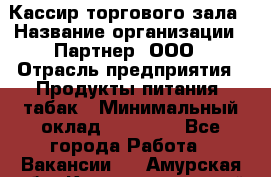 Кассир торгового зала › Название организации ­ Партнер, ООО › Отрасль предприятия ­ Продукты питания, табак › Минимальный оклад ­ 18 750 - Все города Работа » Вакансии   . Амурская обл.,Константиновский р-н